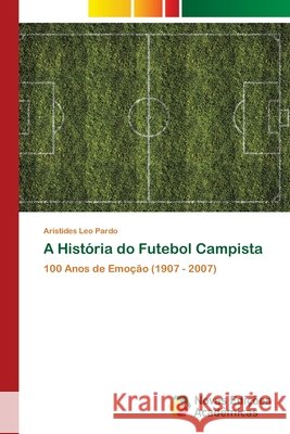 A História do Futebol Campista : 100 Anos de Emoção (1907 - 2007) Pardo, Aristides Leo 9786200808141 Novas Edicioes Academicas - książka