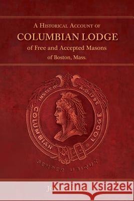 A Historical Account of Columbian Lodge of Free and Accepted Masons of Boston John T. Heard 9781633912373 Westphalia Press - książka