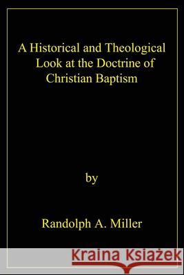 A Historical and Theological Look at the Doctrine of Christian Baptism Randolph A. Miller 9780595215317 Writers Club Press - książka