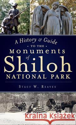 A History & Guide to the Monuments of Shiloh National Park Stacy W. Reaves 9781540206350 History Press Library Editions - książka