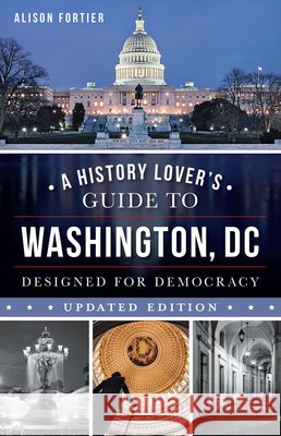 A History Lover's Guide to Washington, D.C.: Designed for Democracy Alison Fortier 9781467170482 History Press - książka