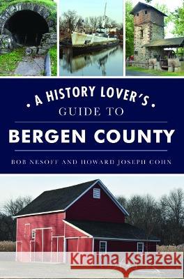 A History Lover's Guide to Bergen County Bob Nesoff 9781467147811 History Press - książka