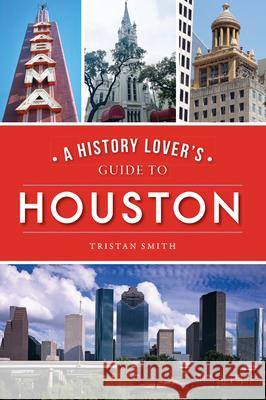 A History Lover's Guide to Houston Tristan Smith 9781467144667 History Press - książka