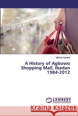 A History of Agbowo Shopping Mall, Ibadan 1984-2012 Ayodele, Mathew 9783659850851 LAP Lambert Academic Publishing - książka