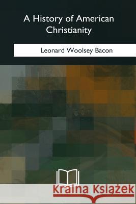 A History of American Christianity Leonard Woolsey Bacon 9781979840163 Createspace Independent Publishing Platform - książka