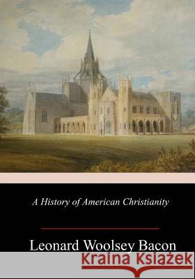 A History of American Christianity Leonard Woolsey Bacon 9781986790871 Createspace Independent Publishing Platform - książka