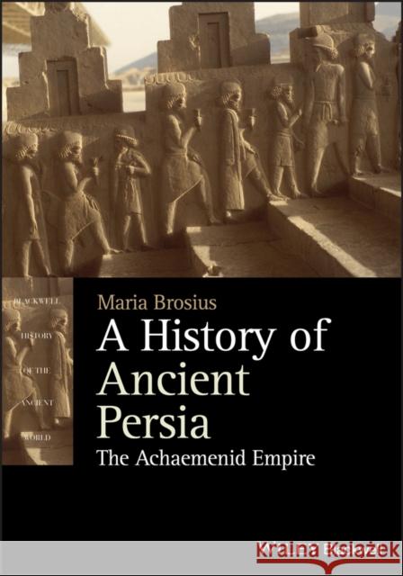 A History of Ancient Persia: The Achaemenid Empire Brosius, Maria 9781444350920 Wiley-Blackwell - książka