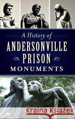 A History of Andersonville Prison Monuments Stacy W. Reaves 9781540211064 History Press Library Editions - książka