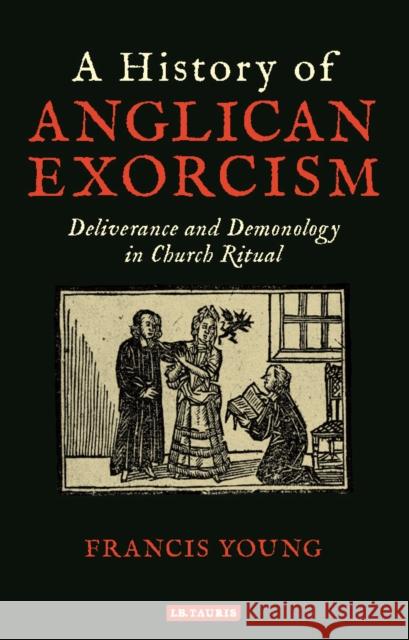 A History of Anglican Exorcism: Deliverance and Demonology in Church Ritual Francis Young 9781788313476 I. B. Tauris & Company - książka