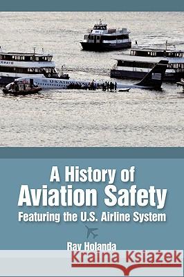 A History of Aviation Safety: Featuring the U.S. Airline System Holanda, Ray 9781449007973 Authorhouse - książka