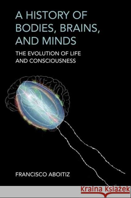 A History of Bodies, Brains, and Minds: The Evolution of Life and Consciousness Francisco Aboitiz 9780262049023 MIT Press - książka
