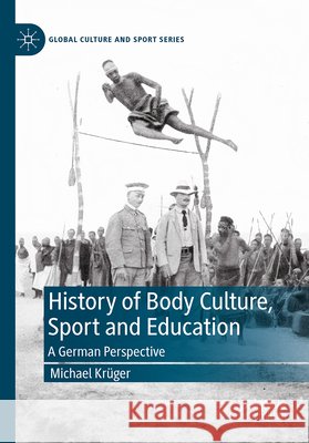 A History of Body Culture, Sport and Education: A German Perspective Michael Kruger 9783032213501 Palgrave MacMillan - książka