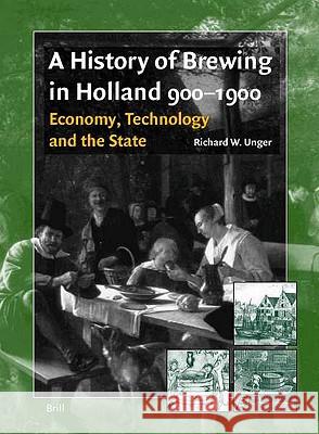 A History of Brewing in Holland, 900-1900: Economy, Technology and the State Richard W. Unger R. W. Unger 9789004120372 Brill Academic Publishers - książka