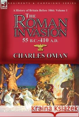 A History of Britain Before 1066-Volume 1: the Roman Invasion 55 B. C.-410 A. D. Charles Oman 9781782829621 Leonaur Ltd - książka