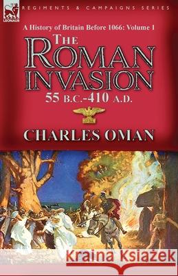 A History of Britain Before 1066-Volume 1: the Roman Invasion 55 B. C.-410 A. D. Charles Oman 9781782829638 Leonaur Ltd - książka