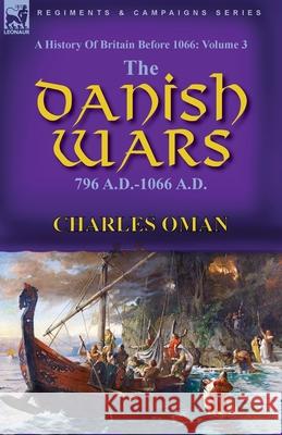 A History of Britain Before 1066: Volume 3-The Danish Wars, 796 A.D.-1066 A.D. Charles Oman 9781782829676 Leonaur Ltd - książka