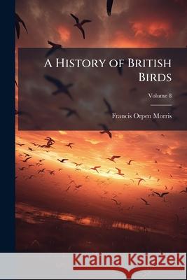 A History of British Birds, Volume 8 Francis Orpe Morris 9781144850591  - książka