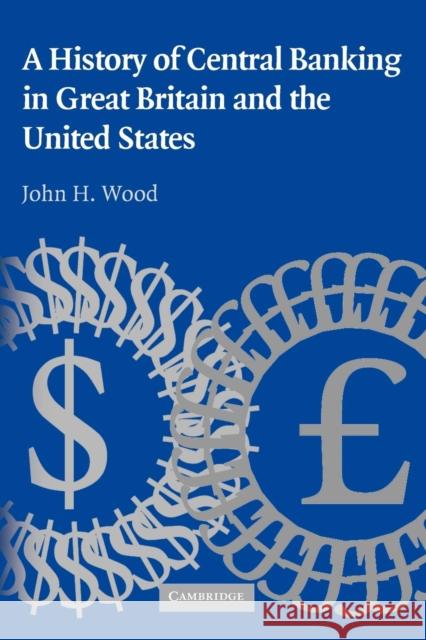 A History of Central Banking in Great Britain and the United States John H. Wood 9780521741316 CAMBRIDGE UNIVERSITY PRESS - książka