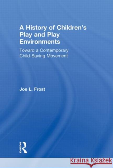 A History of Children's Play and Play Environments : Toward a Contemporary Child-Saving Movement Joe L. Frost   9780415806190 Taylor & Francis - książka