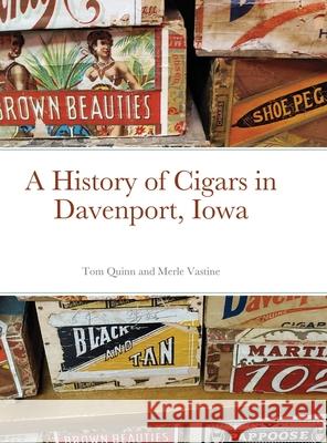 A History of Cigars - Davenport, Iowa Tom Quinn Merle Vastine 9781716512995 Lulu.com - książka