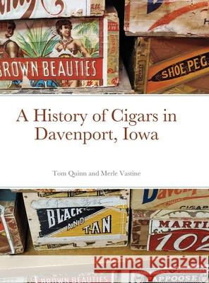 A History of Cigars - Davenport, Iowa Tom Quinn Merle Vastine 9781716512995 Lulu.com - książka