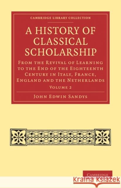 A History of Classical Scholarship: From the Revival of Learning to the End of the Eighteenth Century in Italy, France, England and the Netherlands Sandys, John Edwin 9781108027076 Cambridge University Press - książka