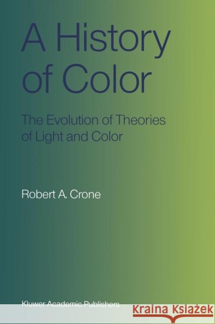 A History of Color: The Evolution of Theories of Light and Color Crone, Robert A. 9789401539418 Springer - książka