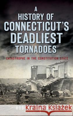 A History of Connecticut's Deadliest Tornadoes: Catastrophe in the Constitution State Robert Hubbard 9781540212399 History Press Library Editions - książka
