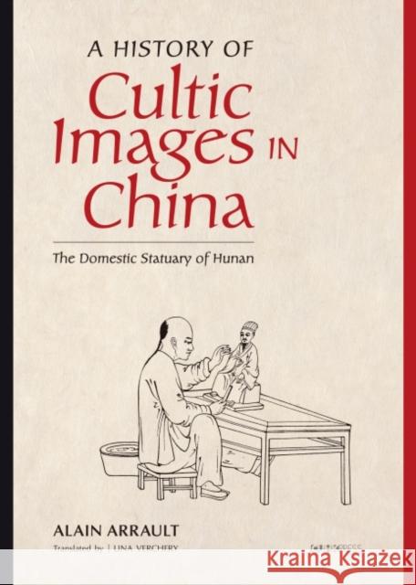 A History of Cultic Images in China: The Domestic Statuary of Hunan Arrault, Alain 9789882371057 Chinese University Press - książka