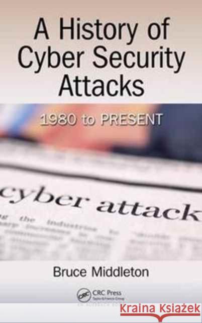 A History of Cyber Security Attacks: 1980 to Present Bruce Middleton 9781498785860 Auerbach Publications - książka