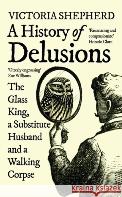 A History of Delusions: The Glass King, a Substitute Husband and a Walking Corpse Victoria Shepherd 9780861545308 Oneworld Publications - książka