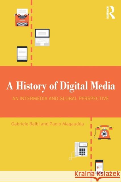 A History of Digital Media: An Intermedia and Global Perspective Gabriele Balbi Paolo Magaudda 9781138630222 Routledge - książka