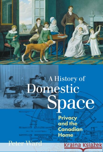 A History of Domestic Space: Privacy and the Canadian Home Peter Ward 9780774806855 UBC Press - książka