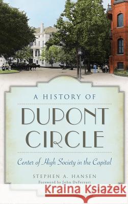 A History of Dupont Circle: Center of High Society in the Capital Hansen, Stephen A. 9781540210562 History Press Library Editions - książka