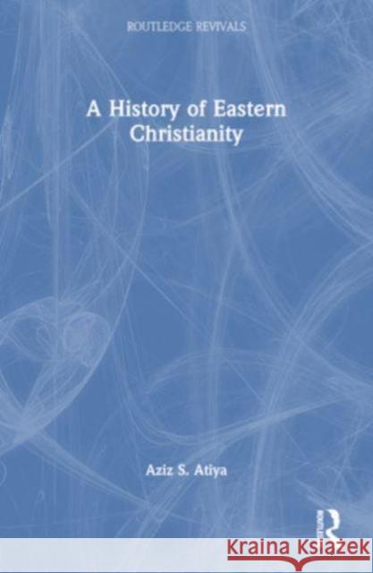 A History of Eastern Christianity Aziz S. Atiya 9781032505688 Taylor & Francis Ltd - książka