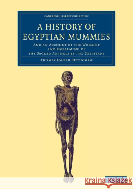 A History of Egyptian Mummies: And an Account of the Worship and Embalming of the Sacred Animals by the Egyptians Pettigrew, Thomas Joseph 9781108066839 Cambridge University Press - książka