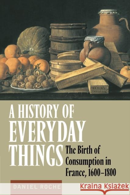 A History of Everyday Things: The Birth of Consumption in France, 1600-1800 Roche, Daniel 9780521633598 Cambridge University Press - książka