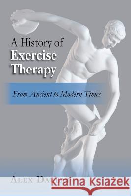 A History of Exercise Therapy: From Ancient to Modern Times Alex Daulat 9781508417798 Createspace Independent Publishing Platform - książka