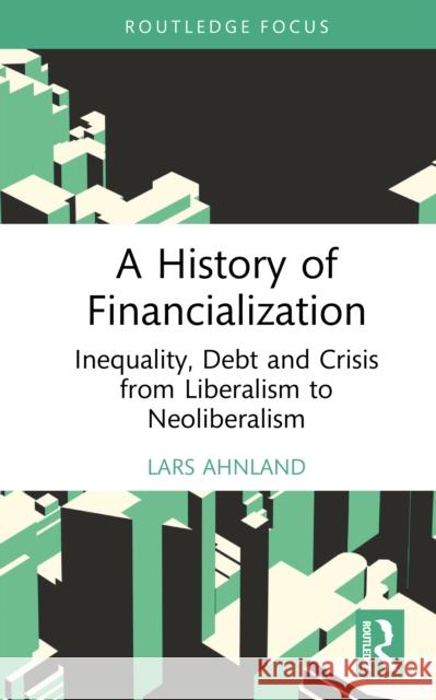A History of Financialization: Inequality, Debt and Crisis from Liberalism to Neoliberalism Lars Ahnland 9781032999463 Routledge - książka