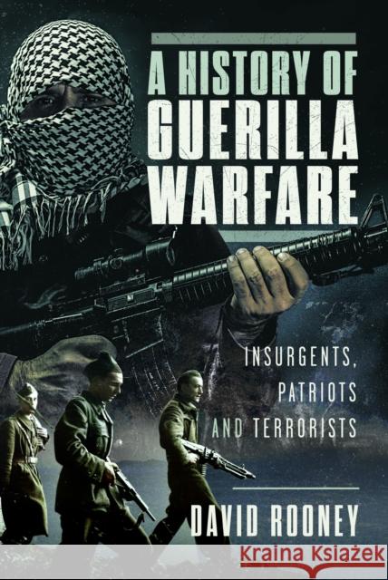 A History of Guerilla Warfare: Insurgents, Patriots and Terrorists from Sun Tzu to Bin Laden David Rooney 9781399078528 Pen & Sword Books Ltd - książka