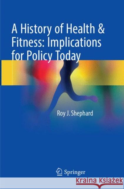 A History of Health & Fitness: Implications for Policy Today Roy J. Shephard 9783319879499 Springer - książka