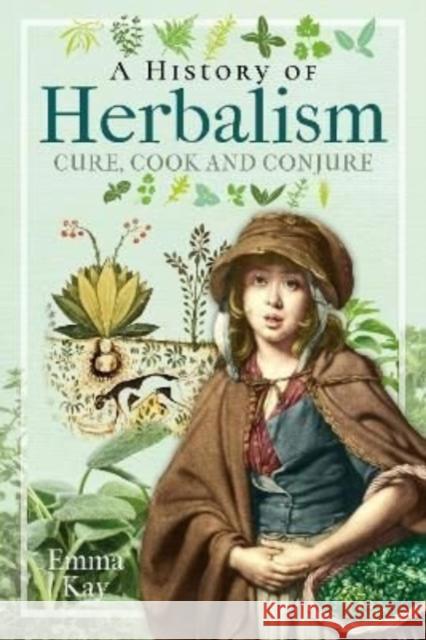 A History of Herbalism: Cure, Cook and Conjure Emma Kay 9781399008952 Pen & Sword Books Ltd - książka