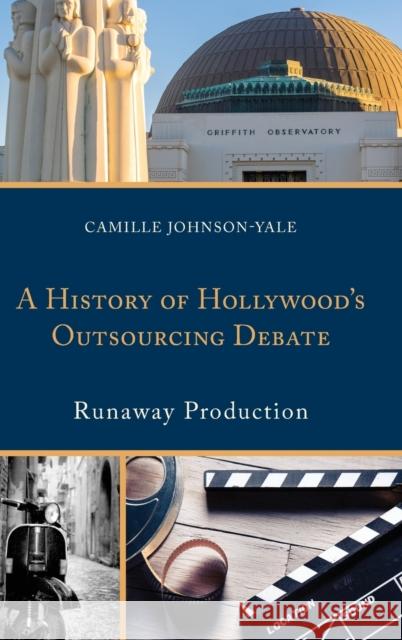 A History of Hollywood's Outsourcing Debate: Runaway Production Camille Johnson-Yale 9781498532532 Lexington Books - książka