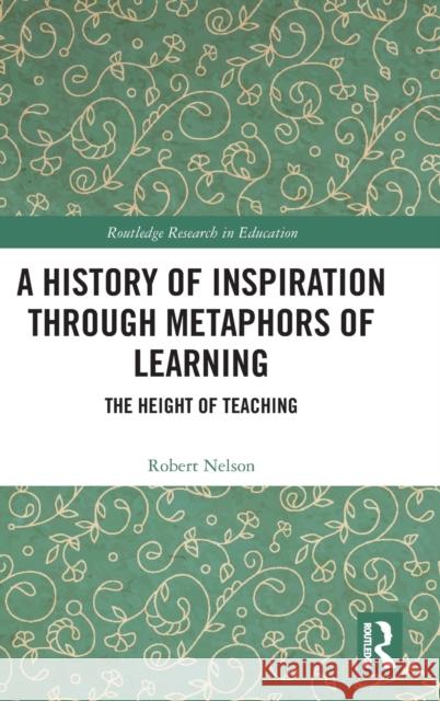 A History of Inspiration through Metaphors of Learning: The Height of Teaching Nelson, Robert 9781032230504 Routledge - książka