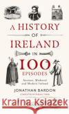 A History of Ireland in 100 Episodes: Ancient, Medieval and Modern Ireland Jonathan Bardon 9780717190003 Gill