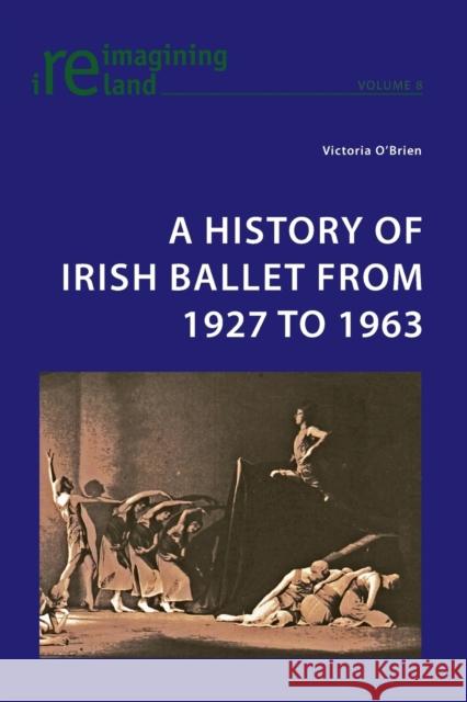 A History of Irish Ballet from 1927 to 1963 Victoria O'Brien 9783039118731 Peter Lang AG, Internationaler Verlag Der Wis - książka