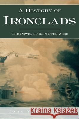 A History of Ironclads: The Power of Iron Over Wood John V. Quarstein 9781540217516 History Press Library Editions - książka