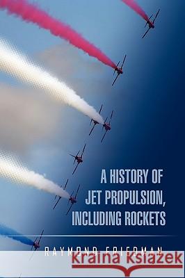 A History of Jet Propulsion, Including Rockets Raymond Friedman 9781450065894 Xlibris Corporation - książka