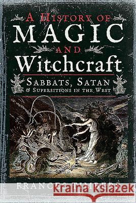 A History of Magic and Witchcraft: Sabbats, Satan and Superstitions in the West Frances Timbers 9781526731814 Pen and Sword History - książka