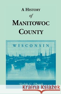 A History of Manitowoc County (Wisconsin) Ralph G. Plumb 9780788412486 Heritage Books - książka